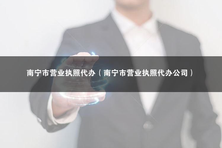 南寧市營業執照代辦（南寧市午托需要營業執照）
